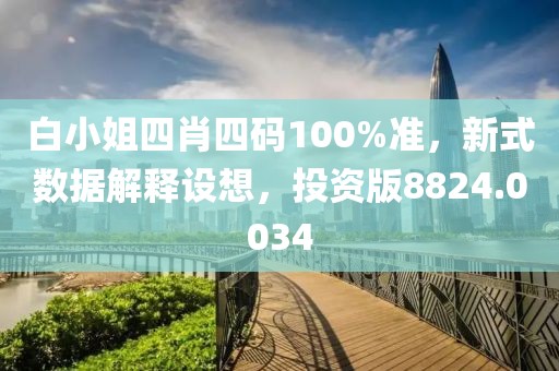 白小姐四肖四码100%准，新式数据解释设想，投资版8824.0034
