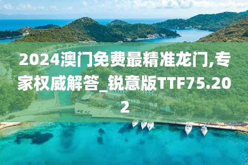 2024澳门免费最精准龙门,专家权威解答_锐意版TTF75.202