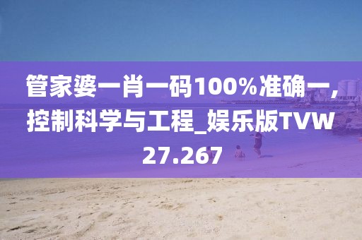 管家婆一肖一码100%准确一,控制科学与工程_娱乐版TVW27.267