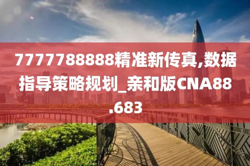 7777788888精准新传真,数据指导策略规划_亲和版CNA88.683