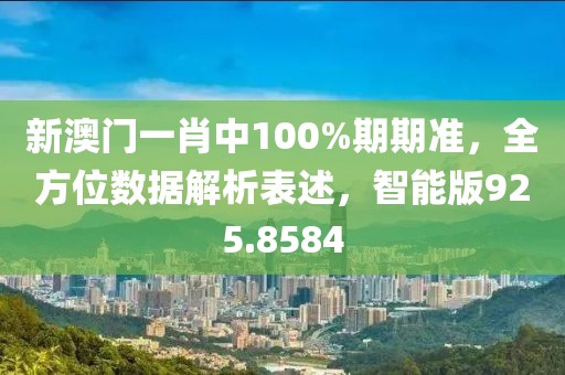 新澳门一肖中100%期期准，全方位数据解析表述，智能版925.8584