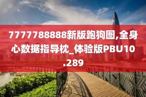 7777788888新版跑狗图,全身心数据指导枕_体验版PBU10.289