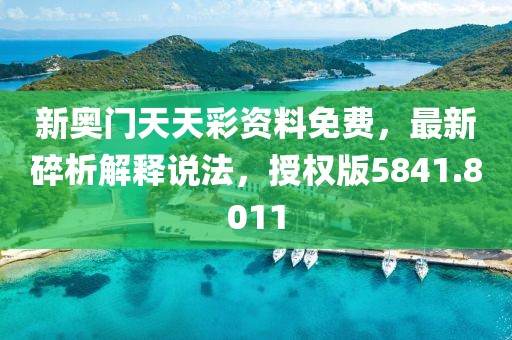新奥门天天彩资料免费，最新碎析解释说法，授权版5841.8011