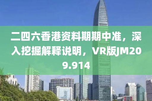 二四六香港资料期期中准，深入挖掘解释说明，VR版JM209.914