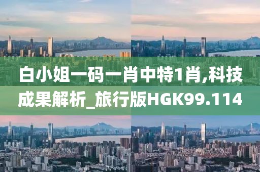 白小姐一码一肖中特1肖,科技成果解析_旅行版HGK99.114