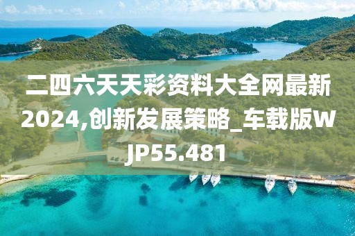 二四六天天彩资料大全网最新2024,创新发展策略_车载版WJP55.481