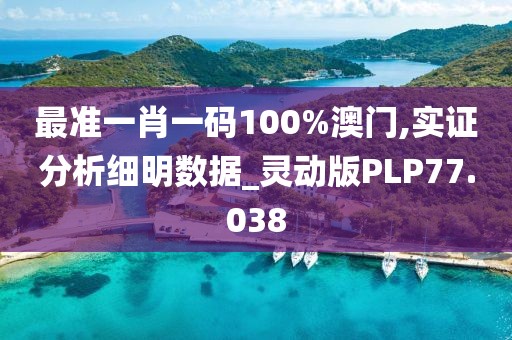 最准一肖一码100%澳门,实证分析细明数据_灵动版PLP77.038