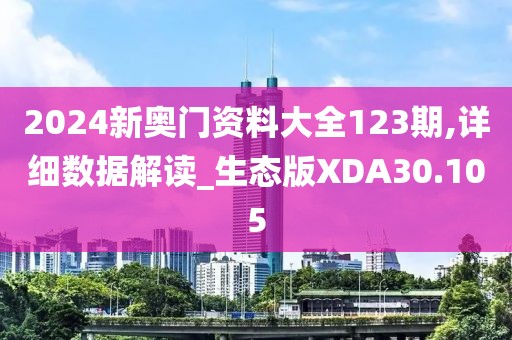 2024新奥门资料大全123期,详细数据解读_生态版XDA30.105