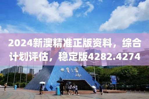 2024新澳精准正版资料，综合计划评估，稳定版4282.4274