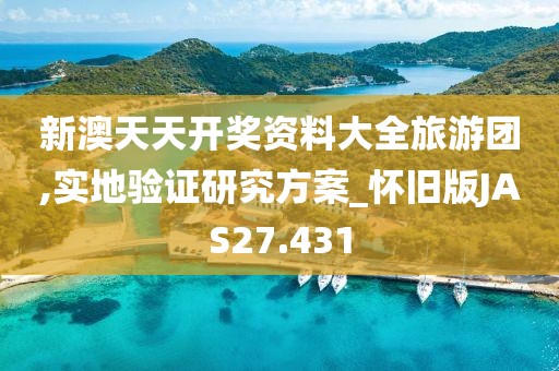 新澳天天开奖资料大全旅游团,实地验证研究方案_怀旧版JAS27.431
