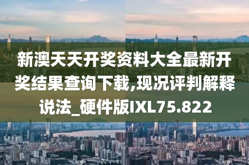 新澳天天开奖资料大全最新开奖结果查询下载,现况评判解释说法_硬件版IXL75.822