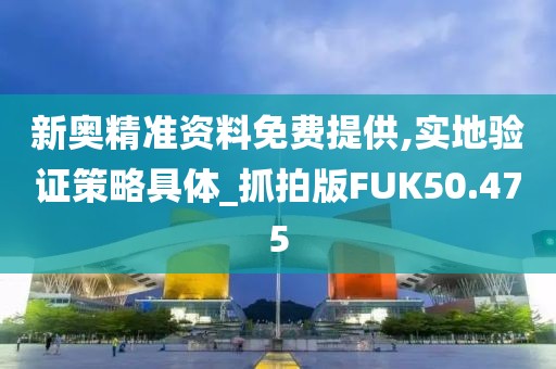 新奥精准资料免费提供,实地验证策略具体_抓拍版FUK50.475