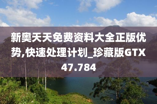 新奥天天免费资料大全正版优势,快速处理计划_珍藏版GTX47.784
