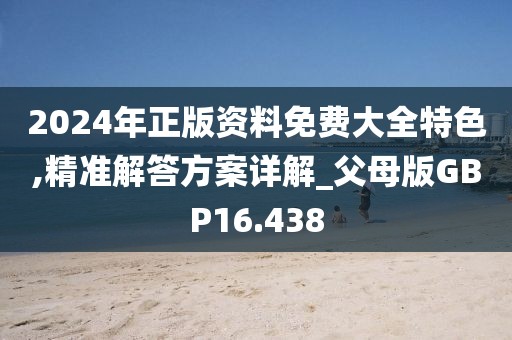 2024年正版资料免费大全特色,精准解答方案详解_父母版GBP16.438