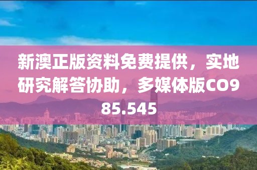 新澳正版资料免费提供，实地研究解答协助，多媒体版CO985.545