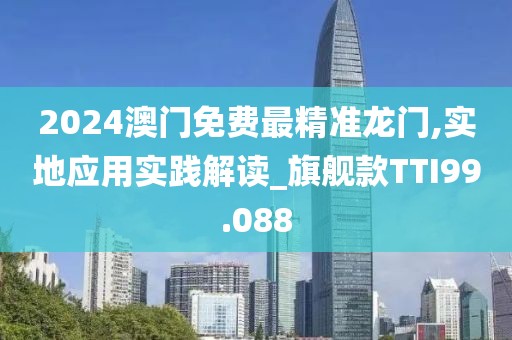 2024澳门免费最精准龙门,实地应用实践解读_旗舰款TTI99.088