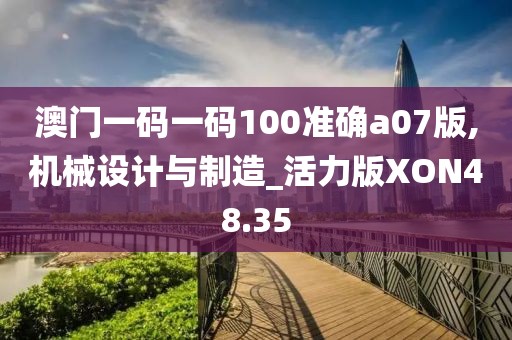澳门一码一码100准确a07版,机械设计与制造_活力版XON48.35