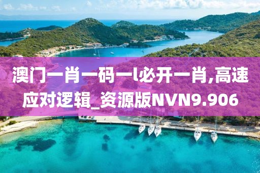 澳门一肖一码一l必开一肖,高速应对逻辑_资源版NVN9.906