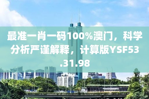 最准一肖一码100%澳门，科学分析严谨解释，计算版YSF53.31.98