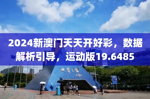 2024新澳门天天开好彩，数据解析引导，运动版19.6485