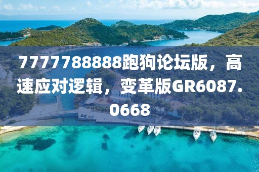 7777788888跑狗论坛版，高速应对逻辑，变革版GR6087.0668