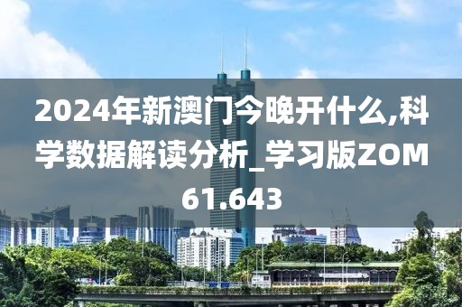 2024年新澳门今晚开什么,科学数据解读分析_学习版ZOM61.643