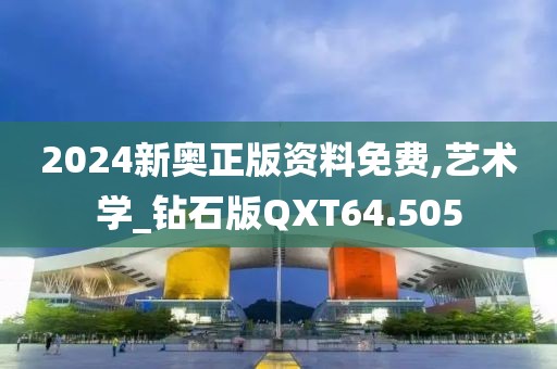 2024新奥正版资料免费,艺术学_钻石版QXT64.505