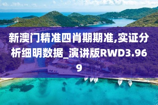新澳门精准四肖期期准,实证分析细明数据_演讲版RWD3.969