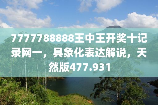 7777788888王中王开奖十记录网一，具象化表达解说，天然版477.931