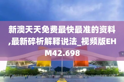 新澳天天免费最快最准的资料,最新碎析解释说法_视频版EHM42.698
