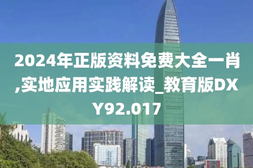 2024年正版资料免费大全一肖,实地应用实践解读_教育版DXY92.017