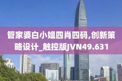 管家婆白小姐四肖四码,创新策略设计_触控版JVN49.631