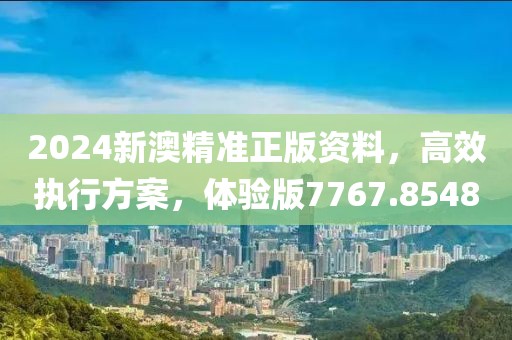 2024新澳精准正版资料，高效执行方案，体验版7767.8548