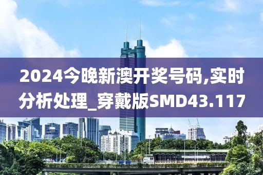 2024今晚新澳开奖号码,实时分析处理_穿戴版SMD43.117