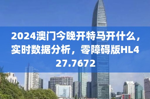 2024澳门今晚开特马开什么，实时数据分析，零障碍版HL427.7672