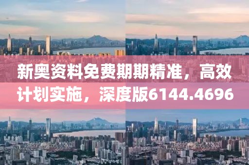 新奥资料免费期期精准，高效计划实施，深度版6144.4696