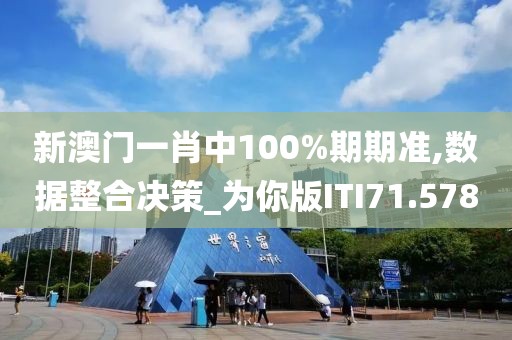 新澳门一肖中100%期期准,数据整合决策_为你版ITI71.578