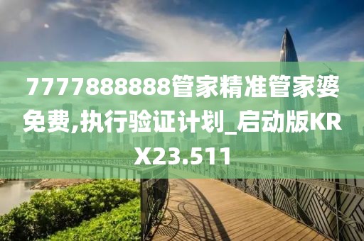 7777888888管家精准管家婆免费,执行验证计划_启动版KRX23.511