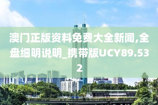 澳门正版资料免费大全新闻,全盘细明说明_携带版UCY89.532