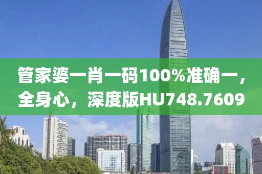 管家婆一肖一码100%准确一，全身心，深度版HU748.7609