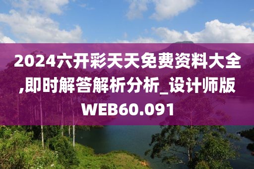 2024六开彩天天免费资料大全,即时解答解析分析_设计师版WEB60.091