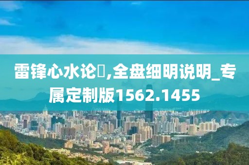 雷锋心水论枟,全盘细明说明_专属定制版1562.1455