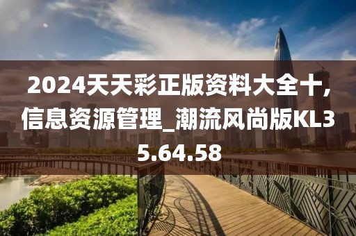 2024天天彩正版资料大全十,信息资源管理_潮流风尚版KL35.64.58