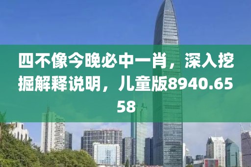 四不像今晚必中一肖，深入挖掘解释说明，儿童版8940.6558