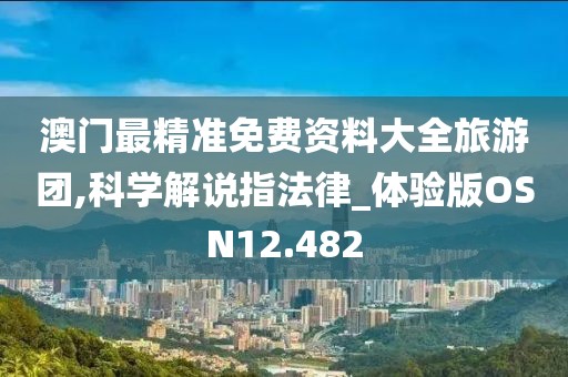 澳门最精准免费资料大全旅游团,科学解说指法律_体验版OSN12.482