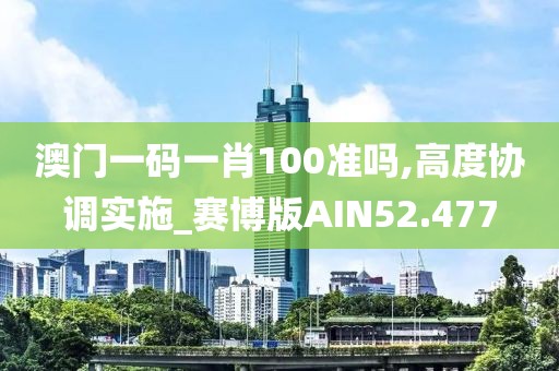 澳门一码一肖100准吗,高度协调实施_赛博版AIN52.477