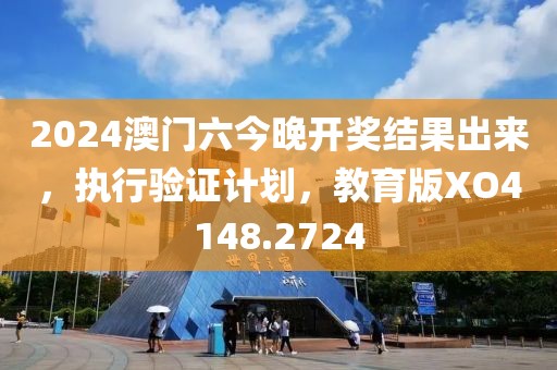 2024澳门六今晚开奖结果出来，执行验证计划，教育版XO4148.2724