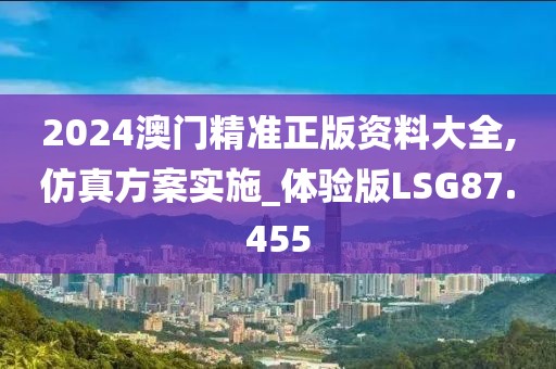 2024澳门精准正版资料大全,仿真方案实施_体验版LSG87.455