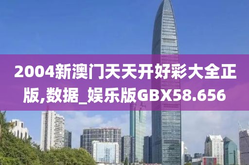 2004新澳门天天开好彩大全正版,数据_娱乐版GBX58.656