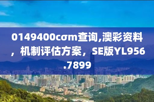 0149400cσm查询,澳彩资料，机制评估方案，SE版YL956.7899